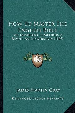 portada how to master the english bible: an experience, a method, a result, an illustration (1907) (en Inglés)