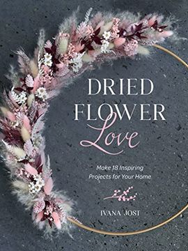 portada Dried Flower Love: Make 18 Inspiring Projects for Your Home (en Inglés)