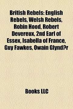 portada british rebels: english rebels, welsh rebels, robin hood, robert devereux, 2nd earl of essex, isabella of france, guy fawkes, owain gl