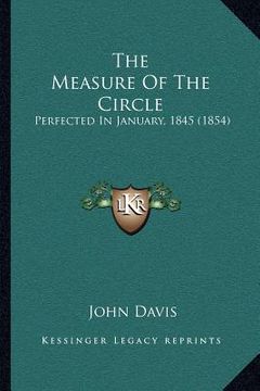 portada the measure of the circle: perfected in january, 1845 (1854) (en Inglés)