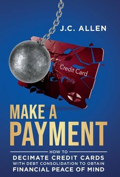 portada Make A Payment: How to Decimate Credit Cards with Debt Consolidation to obtain Financial Peace of Mind (en Inglés)