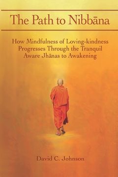portada The Path to Nibbana: How Mindfulness of Loving-Kindness Progresses Through the Tranquil Aware Jhanas to Awakening (en Inglés)