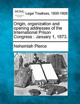 portada origin, organization and opening addresses of the international prison congress: january 1, 1873. (in English)