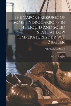 portada The Vapor Pressures of Some Hydrocarbons in the Liquid and Solid State at Low Temperatures / by W.T. Ziegler.; NBS Technical Note 4 (in English)