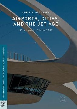 portada Airports, Cities, and the Jet Age: Us Airports Since 1945