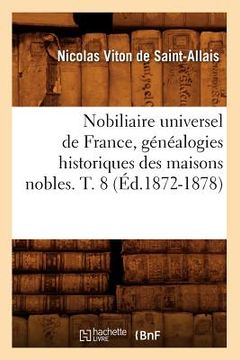 portada Nobiliaire Universel de France, Généalogies Historiques Des Maisons Nobles. T. 8 (Éd.1872-1878) (en Francés)