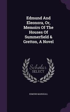 portada Edmund And Eleonora, Or, Memoirs Of The Houses Of Summerfield & Gretton, A Novel (en Inglés)