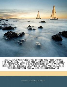 portada the ellis correspondence: letters written during the years 1686, 1687, 1688, and addressed to john ellis, esq., secretary to the commissioners o (en Inglés)