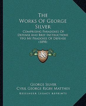 portada the works of george silver: comprising paradoxes of defense and bref instructions vpo my pradoxes of defense (1898) (en Inglés)