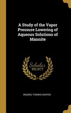 portada A Study of the Vapor Pressure Lowering of Aqueous Solutions of Mannite (en Inglés)