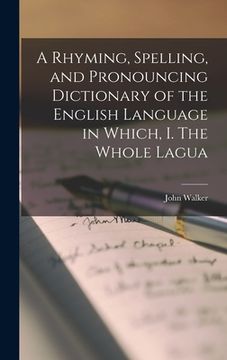 portada A Rhyming, Spelling, and Pronouncing Dictionary of the English Language in Which, I. The Whole Lagua (en Inglés)