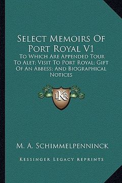 portada select memoirs of port royal v1: to which are appended tour to alet; visit to port royal; gift of an abbess; and biographical notices (en Inglés)