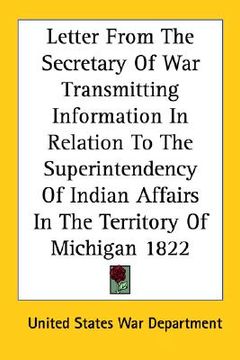 portada letter from the secretary of war transmitting information in relation to the superintendency of indian affairs in the territory of michigan 1822