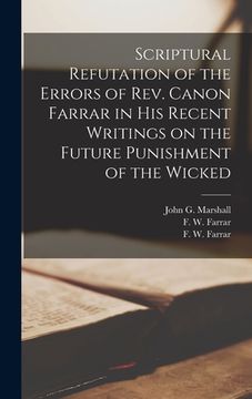 portada Scriptural Refutation of the Errors of Rev. Canon Farrar in His Recent Writings on the Future Punishment of the Wicked [microform]