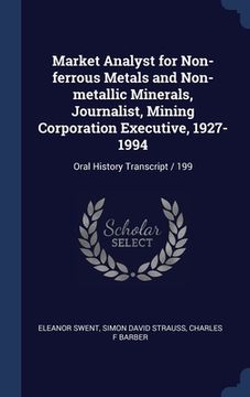 portada Market Analyst for Non-ferrous Metals and Non-metallic Minerals, Journalist, Mining Corporation Executive, 1927-1994: Oral History Transcript / 199 (en Inglés)