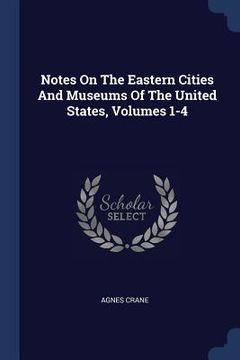 portada Notes On The Eastern Cities And Museums Of The United States, Volumes 1-4