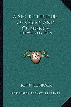 portada a short history of coins and currency: in two parts (1902) (in English)