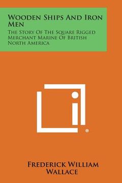 portada Wooden Ships and Iron Men: The Story of the Square Rigged Merchant Marine of British North America (in English)