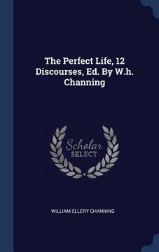 portada The Perfect Life, 12 Discourses, Ed. By W.h. Channing (en Inglés)