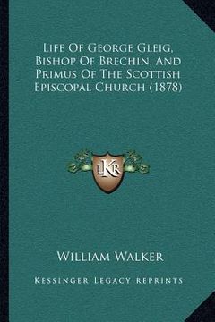 portada life of george gleig, bishop of brechin, and primus of the scottish episcopal church (1878) (en Inglés)