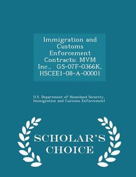 portada Immigration and Customs Enforcement Contracts: MVM Inc., Gs-07f-0366k, Hscee1-08-A-00001 - Scholar's Choice Edition (en Inglés)