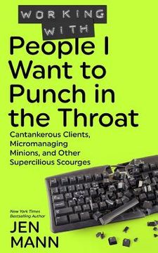 portada Working With People i Want to Punch in the Throat: Cantankerous Clients, Micromanaging Minions, and Other Supercilious Scourges (People i Want to Punch in the Throat Series) (en Inglés)