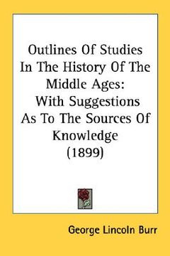 portada outlines of studies in the history of the middle ages: with suggestions as to the sources of knowledge (1899) (en Inglés)