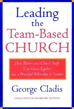 portada Leading Team Based Church: How Pastors and Church Staffs can Grow Together Into a Powerful Fellowship of Leaders (Jossey-Bass Leadership Network Series) (en Inglés)