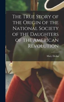 portada The True Story of the Origin of the National Society of the Daughters of the American Revolution (en Inglés)