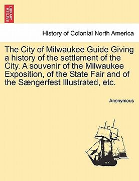 portada the city of milwaukee guide giving a history of the settlement of the city. a souvenir of the milwaukee exposition, of the state fair and of the s nge (en Inglés)
