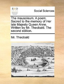 portada the mausoleum. a poem. sacred to the memory of her late majesty queen anne. written by mr. theobald. the second edition.