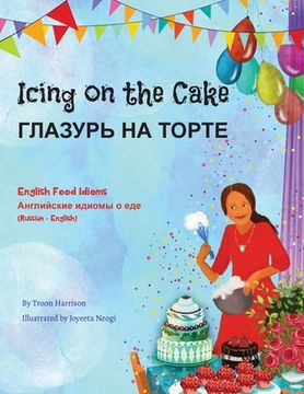 portada Icing on the Cake - English Food Idioms (Russian-English): ГЛАЗУРЬ НА ТОР&#105 (en Ruso)