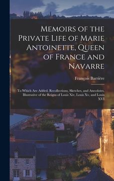 portada Memoirs of the Private Life of Marie Antoinette, Queen of France and Navarre: To Which Are Added, Recollections, Sketches, and Anecdotes, Illustrative (en Inglés)