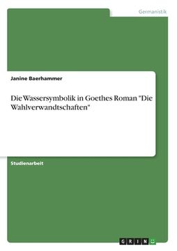 portada Die Wassersymbolik in Goethes Roman "Die Wahlverwandtschaften" (en Alemán)