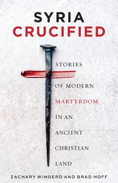 portada Syria Crucified: Stories of Modern Martyrdom in an Ancient Christian Land (en Inglés)