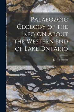 portada Palaeozoic Geology of the Region About the Western End of Lake Ontario [microform] (en Inglés)