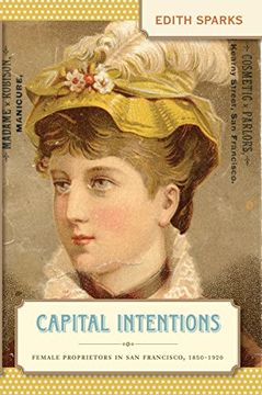portada Capital Intentions: Female Proprietors in san Francisco, 1850-1920 (The Luther h. Hodges jr. And Luther h. Hodges sr. Series on Business, Entrepreneurship, and Public Policy) (en Inglés)