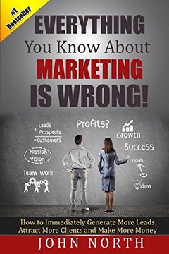 portada Everything You Know About Marketing Is Wrong!: How to Immediately Generate More Leads, Attract More Clients and Make More Money