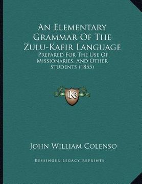 portada an elementary grammar of the zulu-kafir language: prepared for the use of missionaries, and other students (1855) (en Inglés)