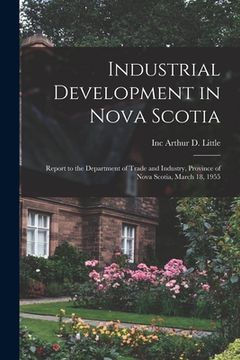 portada Industrial Development in Nova Scotia; Report to the Department of Trade and Industry, Province of Nova Scotia, March 18, 1955 (en Inglés)