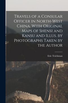 portada Travels of a Consular Officer in North-west China. With Original Maps of Shensi and Kansu and Illus. by Photographs Taken by the Author (en Inglés)