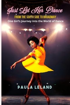 portada Just Let Her Dance: From the South Side to Broadway - One Girl's Journey into the World of Dance (en Inglés)