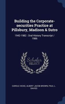 portada Building the Corporate-securities Practice at Pillsbury, Madison & Sutro: 1942-1982: Oral History Transcript / 1986 (en Inglés)