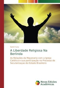 portada A Liberdade Religiosa Na Berlinda: As Relações da Maçonaria com a Igreja Católica e sua participação no Processo de Secularizaçao do Estado Brasileiro