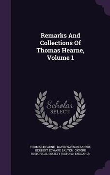 portada Remarks And Collections Of Thomas Hearne, Volume 1 (en Inglés)
