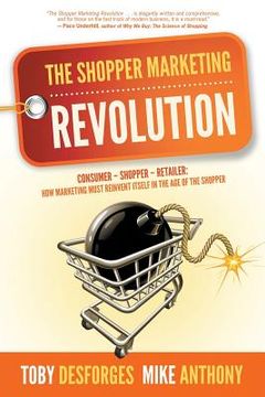 portada The Shopper Marketing Revolution: Consumer - Shopper - Retailer: How Marketing Must Reinvent Itself in the Age of the Shopper 