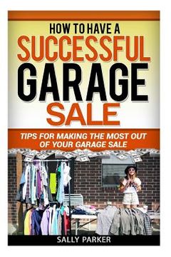 portada How to Have a Successful Garage Sale: Tips for Making the Most out of Your Garage Sale (en Inglés)