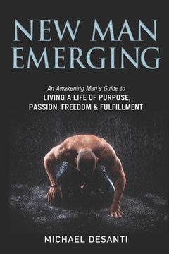 portada New Man Emerging: An Awakening Man's Guide to Living a Life of Purpose, Passion, Freedom & Fulfillment (in English)