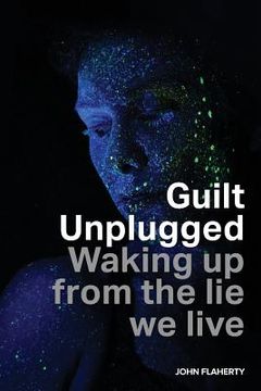 portada Guilt Unplugged: Waking up from the lie we live (en Inglés)