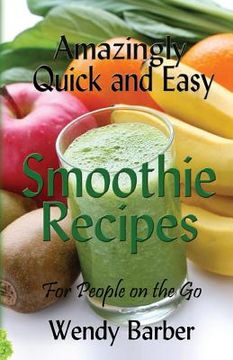 portada Amazingly Quick and Easy Smoothie Recipes for People on the Go (en Inglés)